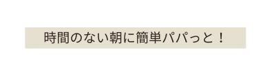 時間のない朝に簡単パパっと